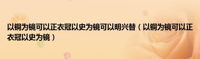 以铜为镜可以正衣冠以史为镜可以明兴替（以铜为镜可以正衣冠以史为镜）