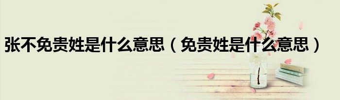 张不免贵姓是什么意思（免贵姓是什么意思）