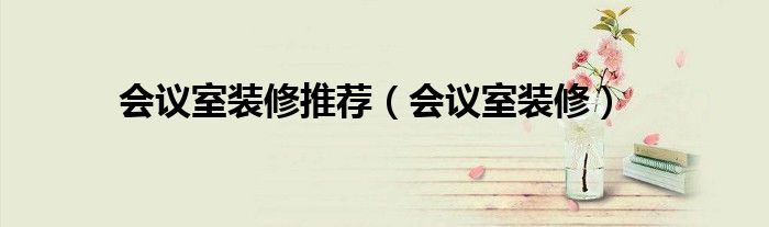 会议室装修推荐（会议室装修）