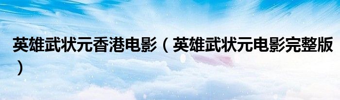 英雄武状元香港电影（英雄武状元电影完整版）