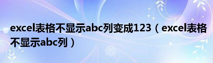 excel表格不显示abc列变成123（excel表格不显示abc列）