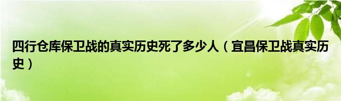 四行货仓捍卫战的着实历史去世了多少多人（宜昌捍卫战着实历史）