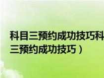 科目三预约成功技巧科目三预约排名一直往后推咋办（科目三预约成功技巧）