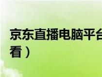京东直播电脑平台是什么（京东直播电脑怎么看）