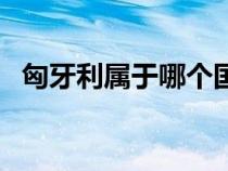匈牙利属于哪个国家（匈牙利是哪个国家）
