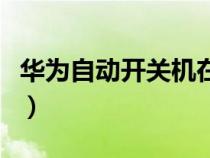 华为自动开关机在哪里设置（华为自动开关机）