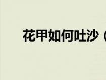 花甲如何吐沙（花甲吐沙最快的方法）