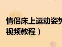 情侣床上运动姿势教程视频教程（情侣种草莓视频教程）