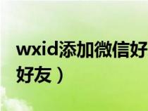 wxid添加微信好友软件(怎么通过wxid添加好友) wxid添加微信好友软件(怎么通过wxid添加好友)