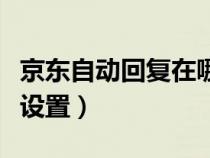 京东自动回复在哪设置（京东自动回复在哪里设置）
