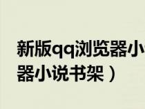 新版qq浏览器小说书架不见了(新版qq浏览器小说书架) 新版qq浏览器小说书架不见了(新版qq浏览器小说书架)