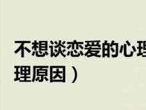 不想谈恋爱的心理原因女生（不想谈恋爱的心理原因）