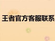 王者官方客服联系（王者荣耀在线客服中心）