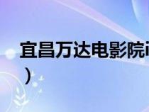 宜昌万达电影院imax（宜昌万达电影城影讯）