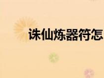 诛仙炼器符怎么用（诛仙炼器技巧）
