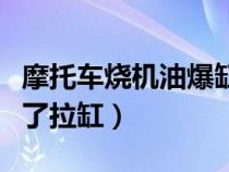 摩托车烧机油爆缸怎么修理（摩托车机油烧干了拉缸）