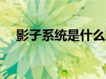 影子系统是什么东西（影子系统是什么）