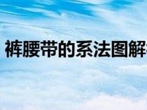 裤腰带的系法图解视频（裤腰带的系法图解）