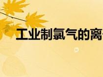 工业制氯气的离子方程式（工业制氯气）