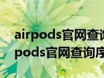 airpods官网查询序列号 验证购买日期(airpods官网查询序列号) airpods官网查询序列号 验证购买日期(airpods官网查询序列号)