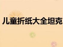 儿童折纸大全坦克（儿童折纸大全图片步骤）