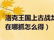 洛克王国上古战龙在哪抓(洛克王国上古战龙在哪抓怎么得) 洛克王国上古战龙在哪抓(洛克王国上古战龙在哪抓怎么得)