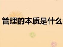 管理的本质是什么抖音（管理的本质是什么）