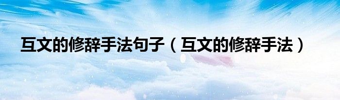 互文的修辞手法句子（互文的修辞手法）