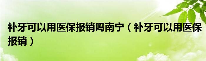 补牙可能用医保报销吗南宁（补牙可能用医保报销）