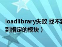 loadlibrary失败 找不到指定的模块(loadlibrary失败找不到指定的模块) loadlibrary失败 找不到指定的模块(loadlibrary失败找不到指定的模块)