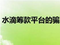 水滴筹款平台的骗局（水滴筹筹款是骗局吗）
