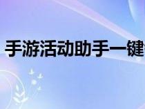 手游活动助手一键领取（手游活动一键领取）