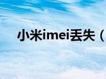 小米imei丢失(imicom小米手机找回) 小米imei丢失(imicom小米手机找回)
