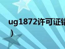 ug1872许可证错误-97(ug8许可证错误97) ug1872许可证错误-97(ug8许可证错误97)
