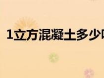 1立方混凝土多少吨（一立方混凝土多少吨）