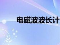 电磁波波长计算公式（电磁波波长）