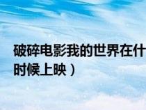 破碎电影我的世界在什么时候上映(我的世界破碎电影什么时候上映) 破碎电影我的世界在什么时候上映(我的世界破碎电影什么时候上映)