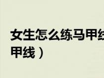 女生怎么练马甲线最有效最快（女生怎么练马甲线）