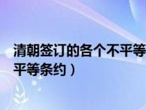 清朝签订的各个不平等条约后来怎么样了(清政府签订的不平等条约) 清朝签订的各个不平等条约后来怎么样了(清政府签订的不平等条约)