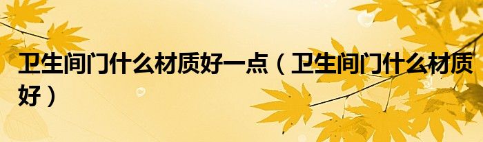 卫生间门什么材质好一点（卫生间门什么材质好）