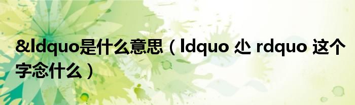 &ldquo是什么意思（ldquo 尐 rdquo 这个字念什么）