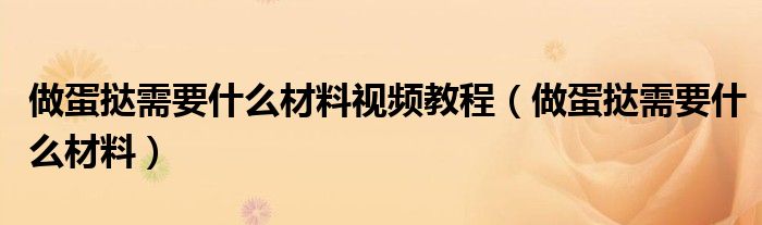 做蛋挞需要什么材料视频教程（做蛋挞需要什么材料）
