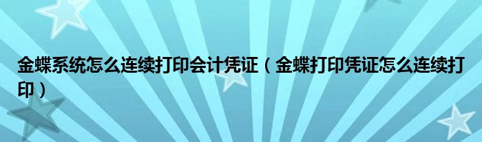 金蝶系统怎么连续打印会计凭证（金蝶打印凭证怎么连续打印）