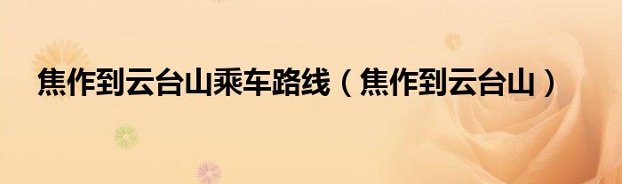 焦作到云台山乘车路线（焦作到云台山）