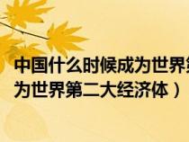 中国什么时候成为世界第二大经济体2004（中国什么时候成为世界第二大经济体）
