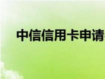 中信信用卡申请办理（中信信用卡申请）