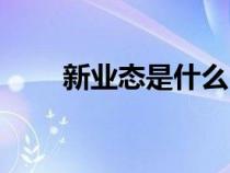 新业态是什么（新业态是什么意思）