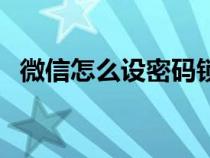 微信怎么设密码锁苹果（微信怎么设密码）