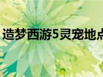 造梦西游5灵宠地点（造梦西游5灵宠怎么得）