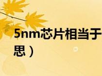 5nm芯片相当于什么(5nm的芯片是什么意思) 5nm芯片相当于什么(5nm的芯片是什么意思)